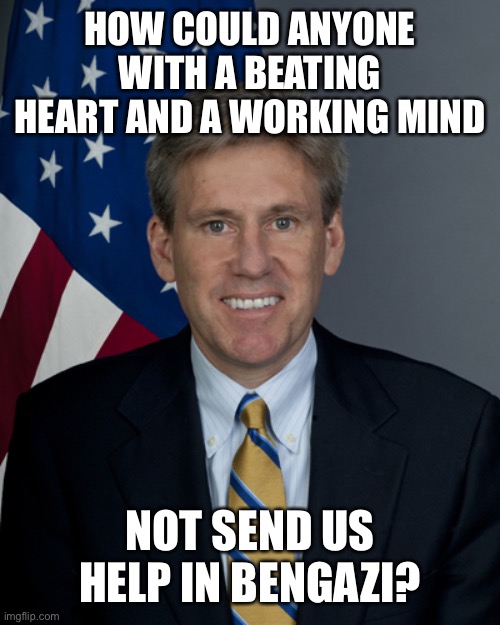Clinton failed in Bengazi | HOW COULD ANYONE WITH A BEATING HEART AND A WORKING MIND; NOT SEND US HELP IN BENGAZI? | image tagged in ambassador chris stevens,bengazi,clinton,beating heart | made w/ Imgflip meme maker