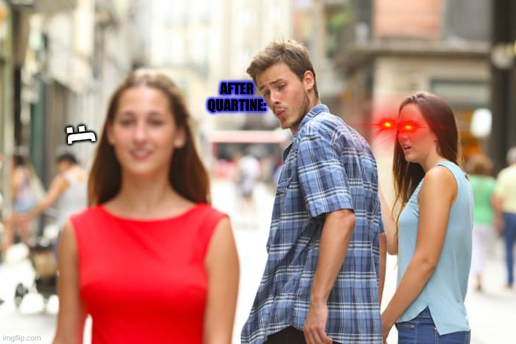 When everyone doesn't want their girlfriend now after quarantine | AFTER QUARTINE:; :( | image tagged in memes,distracted boyfriend | made w/ Imgflip meme maker