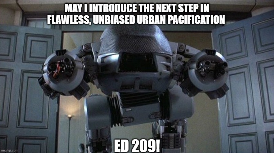 I'm waiting for it... | MAY I INTRODUCE THE NEXT STEP IN FLAWLESS, UNBIASED URBAN PACIFICATION; ED 209! | image tagged in riots,meme,robocop,blm,police,sarcasm | made w/ Imgflip meme maker