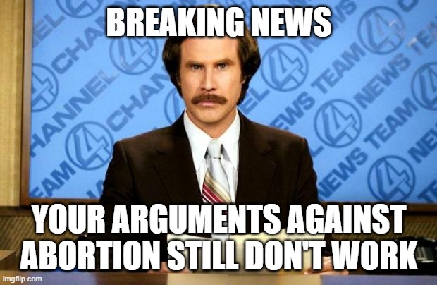 BREAKING NEWS | BREAKING NEWS YOUR ARGUMENTS AGAINST ABORTION STILL DON'T WORK | image tagged in breaking news | made w/ Imgflip meme maker