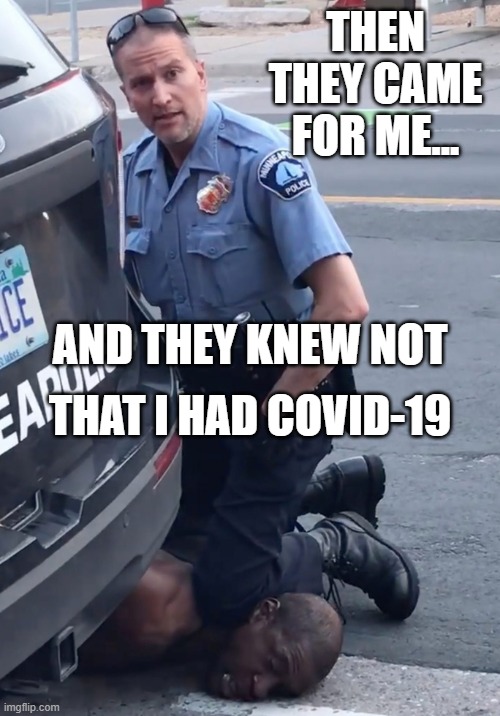 Then They Came For Me... And they knew not that I had COVID-19 | THEN THEY CAME FOR ME... AND THEY KNEW NOT; THAT I HAD COVID-19 | image tagged in derek chauvinist pig | made w/ Imgflip meme maker