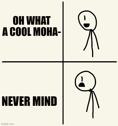 Never mind then (stick man) | OH WHAT A COOL MOHA- NEVER MIND | image tagged in never mind then stick man | made w/ Imgflip meme maker