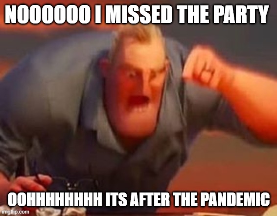 Mr incredible mad | NOOOOOO I MISSED THE PARTY; OOHHHHHHHH ITS AFTER THE PANDEMIC | image tagged in mr incredible mad | made w/ Imgflip meme maker