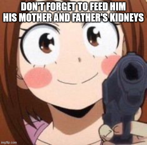 Uraraka | DON'T FORGET TO FEED HIM HIS MOTHER AND FATHER'S KIDNEYS | image tagged in uraraka | made w/ Imgflip meme maker