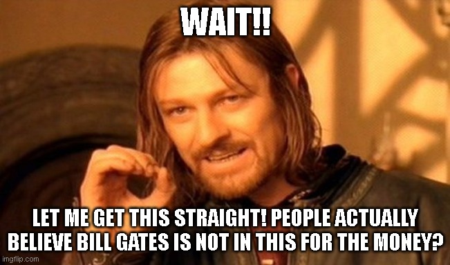 WHAT? | WAIT!! LET ME GET THIS STRAIGHT! PEOPLE ACTUALLY BELIEVE BILL GATES IS NOT IN THIS FOR THE MONEY? | image tagged in memes,one does not simply | made w/ Imgflip meme maker