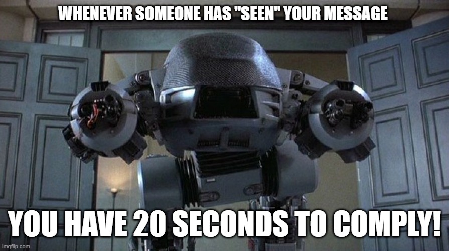 ED 209 says what we're all thinking | WHENEVER SOMEONE HAS "SEEN" YOUR MESSAGE; YOU HAVE 20 SECONDS TO COMPLY! | image tagged in facebook,instagram,movies,memes,twitter,random | made w/ Imgflip meme maker