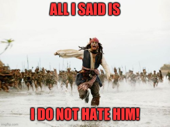 Jack Sparrow Being Chased Meme | ALL I SAID IS; I DO NOT HATE HIM! | image tagged in memes,jack sparrow being chased | made w/ Imgflip meme maker