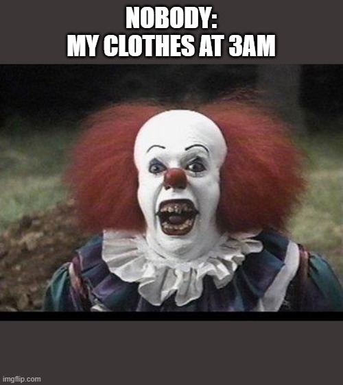 clothes | NOBODY:
MY CLOTHES AT 3AM | image tagged in scary clown | made w/ Imgflip meme maker