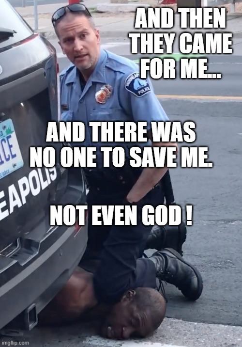 AND THEN THEY CAME FOR ME... and there was no one to save me. Not even God ! | AND THEN THEY CAME FOR ME... AND THERE WAS NO ONE TO SAVE ME. NOT EVEN GOD ! | image tagged in derek chauvinist pig | made w/ Imgflip meme maker