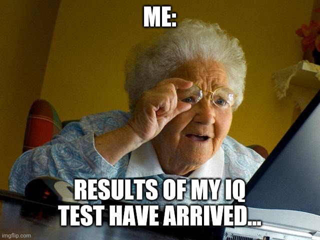 Grandma Finds The Internet | ME:; RESULTS OF MY IQ TEST HAVE ARRIVED... | image tagged in memes,grandma finds the internet | made w/ Imgflip meme maker