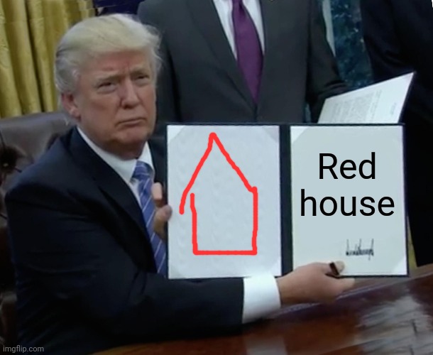 Trump Bill Signing | Red house | image tagged in memes,trump bill signing | made w/ Imgflip meme maker