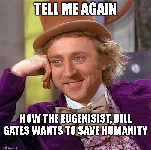 Creepy Condescending Wonka | TELL ME AGAIN; HOW THE EUGENISIST, BILL GATES WANTS TO SAVE HUMANITY | image tagged in memes,creepy condescending wonka | made w/ Imgflip meme maker