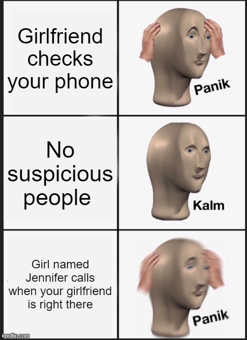 Panik Kalm Panik | Girlfriend checks your phone; No suspicious people; Girl named Jennifer calls when your girlfriend is right there | image tagged in memes,panik kalm panik | made w/ Imgflip meme maker