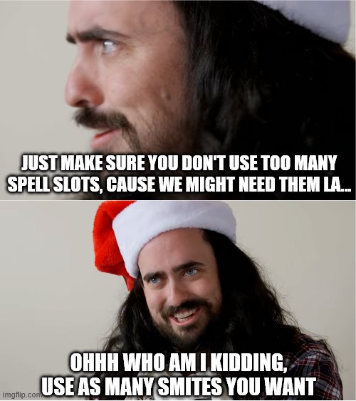 When the Palladin gets a crit in a random encounter while travelling | JUST MAKE SURE YOU DON'T USE TOO MANY SPELL SLOTS, CAUSE WE MIGHT NEED THEM LA... OHHH WHO AM I KIDDING, USE AS MANY SMITES YOU WANT | image tagged in auntydonna,dandd | made w/ Imgflip meme maker