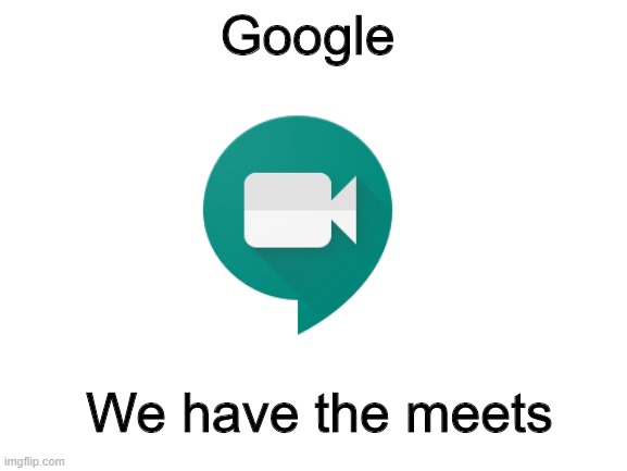 straight from the google cow | Google; We have the meets | image tagged in google,meets,pun,blank white template,video conference | made w/ Imgflip meme maker