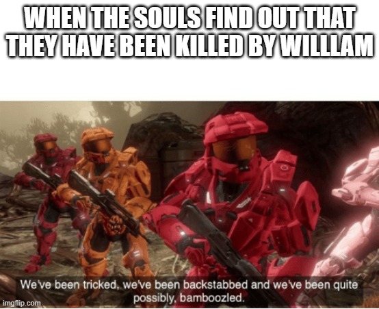 We have been tricked | WHEN THE SOULS FIND OUT THAT THEY HAVE BEEN KILLED BY WILLLAM | image tagged in we have been tricked | made w/ Imgflip meme maker