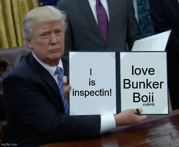I  is inspectin! love Bunker Boii | image tagged in memes,trump bill signing | made w/ Imgflip meme maker