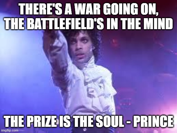 Prince | THERE'S A WAR GOING ON, THE BATTLEFIELD'S IN THE MIND; THE PRIZE IS THE SOUL - PRINCE | image tagged in prince | made w/ Imgflip meme maker