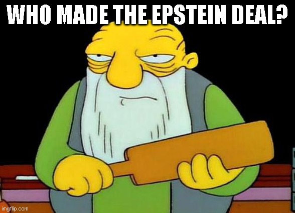 That's a paddlin' | WHO MADE THE EPSTEIN DEAL? | image tagged in memes,that's a paddlin' | made w/ Imgflip meme maker