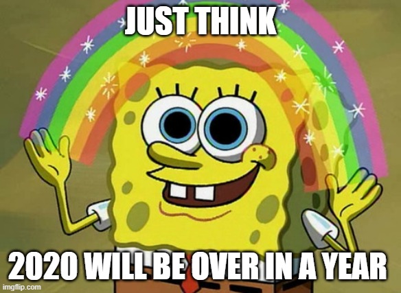 Imagination Spongebob | JUST THINK; 2020 WILL BE OVER IN A YEAR | image tagged in memes,imagination spongebob | made w/ Imgflip meme maker