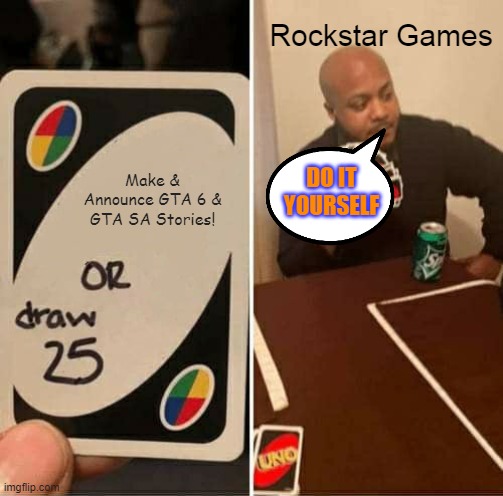 UNO Draw 25 Cards Meme | Rockstar Games; DO IT YOURSELF; Make & Announce GTA 6 & GTA SA Stories! | image tagged in memes,uno draw 25 cards | made w/ Imgflip meme maker