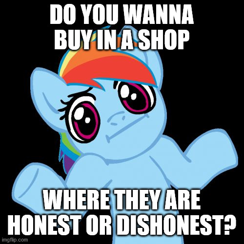 Pony Shrugs Meme | DO YOU WANNA BUY IN A SHOP WHERE THEY ARE HONEST OR DISHONEST? | image tagged in memes,pony shrugs | made w/ Imgflip meme maker