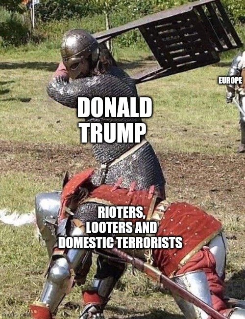 Knight Knight Chair Fight | EUROPE; DONALD TRUMP; RIOTERS, LOOTERS AND DOMESTIC TERRORISTS | image tagged in knight knight chair fight | made w/ Imgflip meme maker
