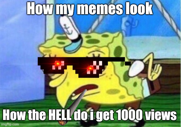 I make corny pictures | How my memes look; How the HELL do i get 1000 views | image tagged in memes,mocking spongebob | made w/ Imgflip meme maker