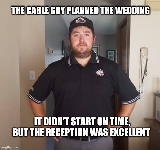 Wedding planner | THE CABLE GUY PLANNED THE WEDDING; IT DIDN'T START ON TIME, BUT THE RECEPTION WAS EXCELLENT | image tagged in cable,larry the cable guy,marriage,wedding | made w/ Imgflip meme maker