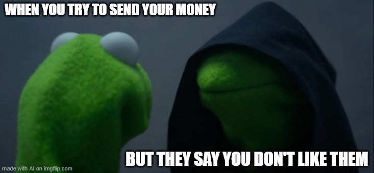 Evil Kermit | WHEN YOU TRY TO SEND YOUR MONEY; BUT THEY SAY YOU DON'T LIKE THEM | image tagged in memes,evil kermit | made w/ Imgflip meme maker