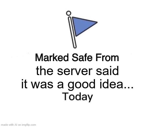 Marked Safe From | the server said it was a good idea... | image tagged in memes,marked safe from | made w/ Imgflip meme maker