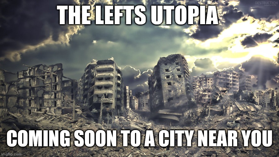 Destruction | THE LEFTS UTOPIA; COMING SOON TO A CITY NEAR YOU | image tagged in destruction | made w/ Imgflip meme maker