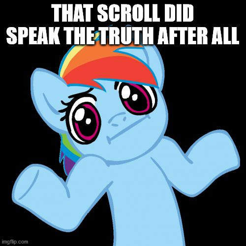Pony Shrugs Meme | THAT SCROLL DID SPEAK THE TRUTH AFTER ALL | image tagged in memes,pony shrugs | made w/ Imgflip meme maker