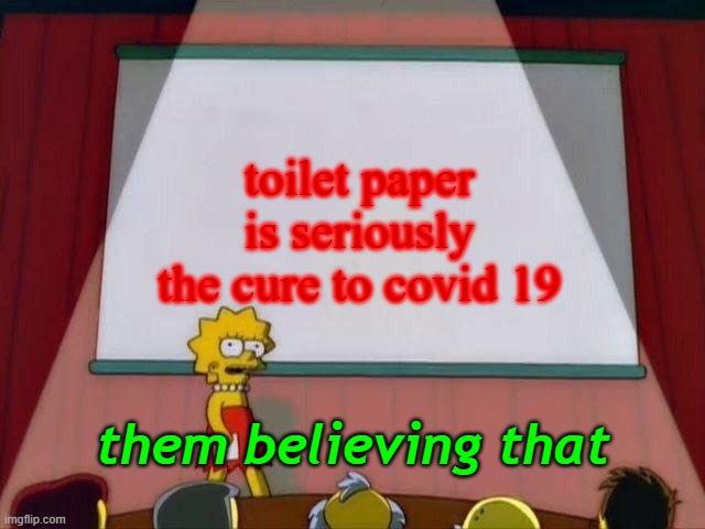 they believe that | toilet paper is seriously the cure to covid 19; them believing that | image tagged in lisa simpson's presentation,covid-19 | made w/ Imgflip meme maker