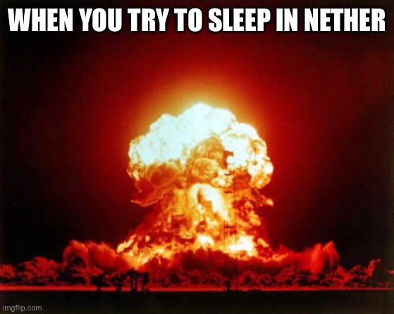 Nuclear Explosion Meme | WHEN YOU TRY TO SLEEP IN NETHER | image tagged in memes,nuclear explosion | made w/ Imgflip meme maker