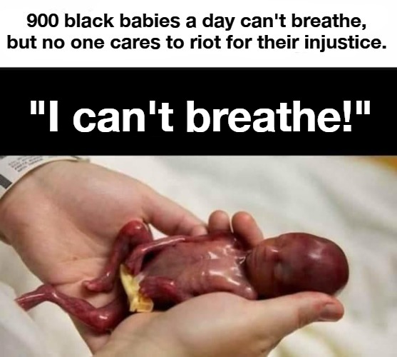 900 black babies a day can't breathe... | "I can't breathe!" | image tagged in i cant breathe,systemic racism,abortion is murder,abortion,genocide,liberal hypocrisy | made w/ Imgflip meme maker