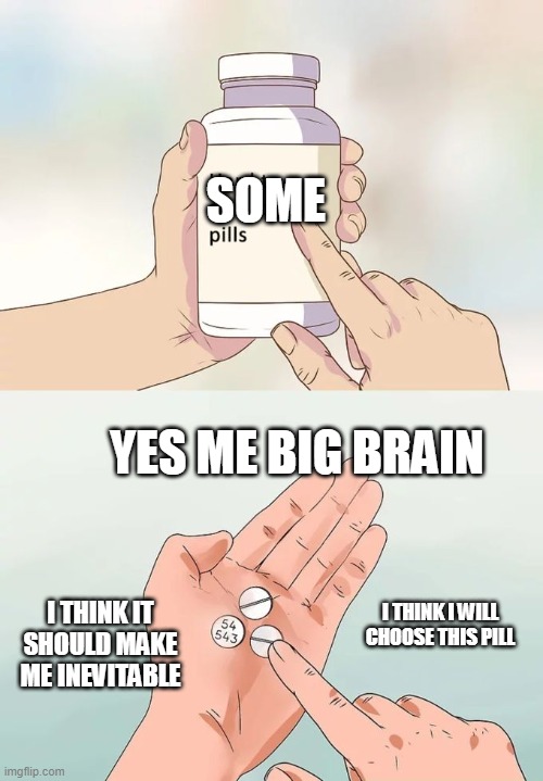 ok i like it | SOME; YES ME BIG BRAIN; I THINK IT SHOULD MAKE ME INEVITABLE; I THINK I WILL CHOOSE THIS PILL | image tagged in memes,hard to swallow pills | made w/ Imgflip meme maker