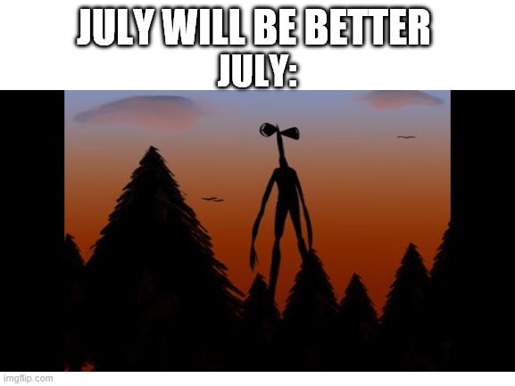 first COVID then UFO's and now this | JULY WILL BE BETTER; JULY: | image tagged in siren head,2020 | made w/ Imgflip meme maker