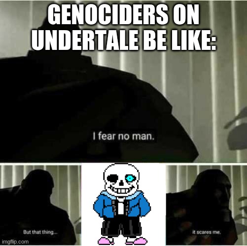I fear no man | GENOCIDERS ON UNDERTALE BE LIKE: | image tagged in i fear no man | made w/ Imgflip meme maker