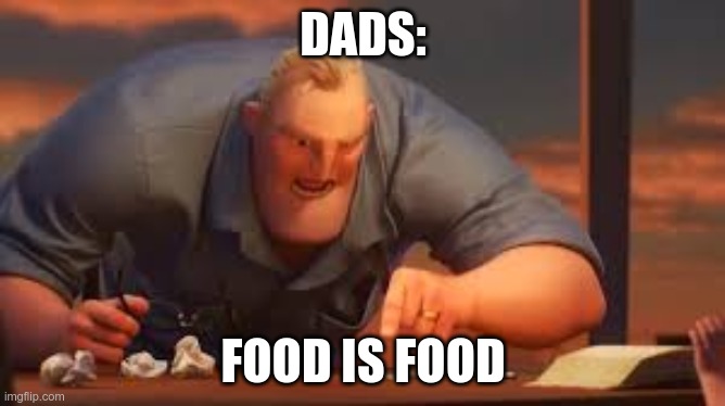 no matter what | DADS:; FOOD IS FOOD | image tagged in x is y or x are y | made w/ Imgflip meme maker