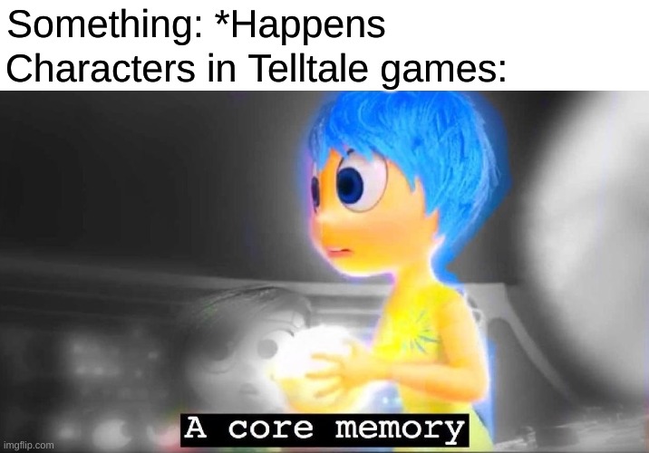 A core memory | Characters in Telltale games:; Something: *Happens | image tagged in a core memory | made w/ Imgflip meme maker