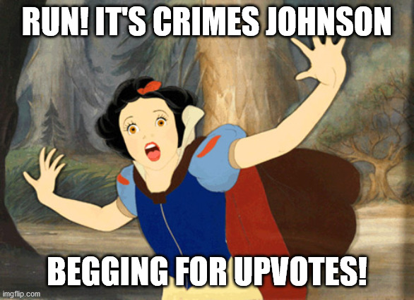 Snowwhite in fear | RUN! IT'S CRIMES JOHNSON BEGGING FOR UPVOTES! | image tagged in snowwhite in fear | made w/ Imgflip meme maker