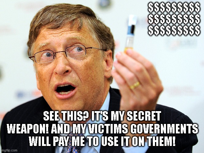 Big bucks Bill! | $$$$$$$$$
$$$$$$$$$
$$$$$$$$$; SEE THIS? IT'S MY SECRET WEAPON! AND MY VICTIMS GOVERNMENTS WILL PAY ME TO USE IT ON THEM! | image tagged in bill gates,vaccines | made w/ Imgflip meme maker