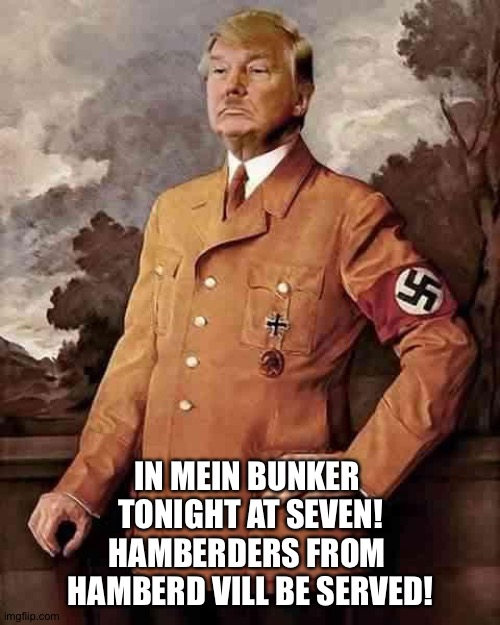 tRump hitler twitler | IN MEIN BUNKER 
TONIGHT AT SEVEN!
HAMBERDERS FROM 
HAMBERD VILL BE SERVED! | image tagged in trump hitler twitler | made w/ Imgflip meme maker