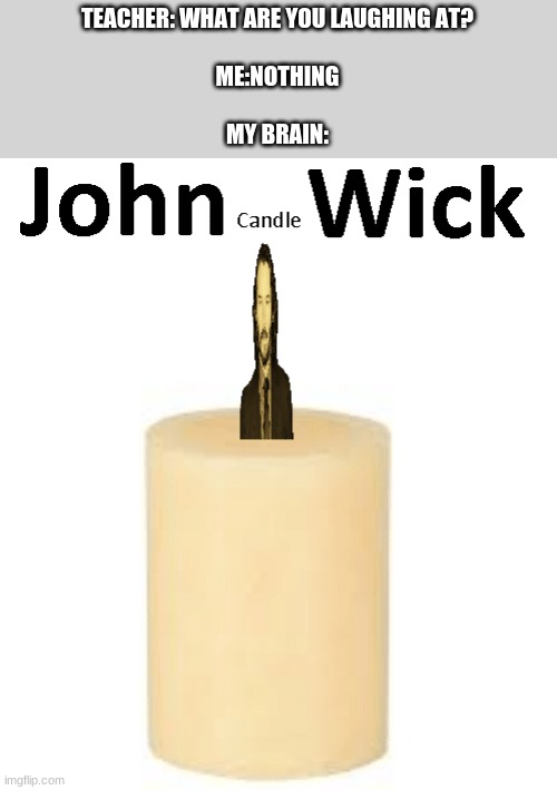 John "Wick" | TEACHER: WHAT ARE YOU LAUGHING AT?
 
ME:NOTHING
 
MY BRAIN: | image tagged in john wick,candle | made w/ Imgflip meme maker