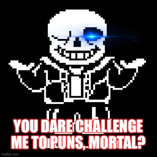 sans undertale | YOU DARE CHALLENGE ME TO PUNS, MORTAL? | image tagged in sans undertale | made w/ Imgflip meme maker
