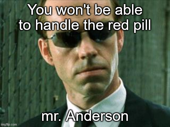 Agent Smith Matrix | You won't be able to handle the red pill mr. Anderson | image tagged in agent smith matrix | made w/ Imgflip meme maker