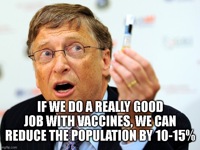 Bill Gates of HELL! | IF WE DO A REALLY GOOD JOB WITH VACCINES, WE CAN REDUCE THE POPULATION BY 10-15% | image tagged in bill gates,vaccines | made w/ Imgflip meme maker