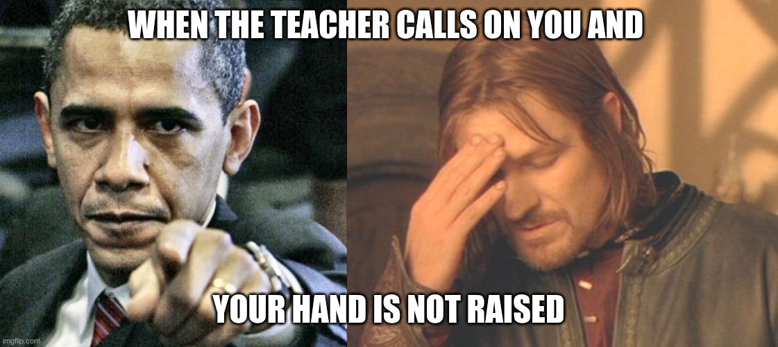 WHEN THE TEACHER CALLS ON YOU AND; YOUR HAND IS NOT RAISED | image tagged in memes,pissed off obama | made w/ Imgflip meme maker
