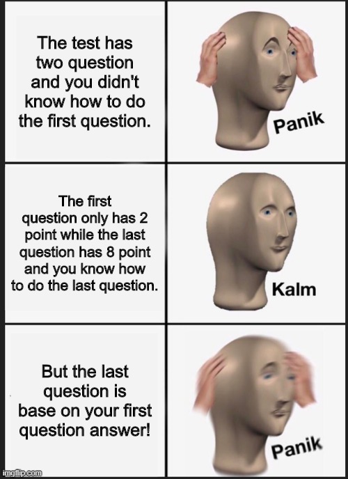 The test | The test has two question and you didn't know how to do the first question. The first question only has 2 point while the last question has 8 point and you know how to do the last question. But the last question is base on your first question answer! | image tagged in memes,panik kalm panik | made w/ Imgflip meme maker